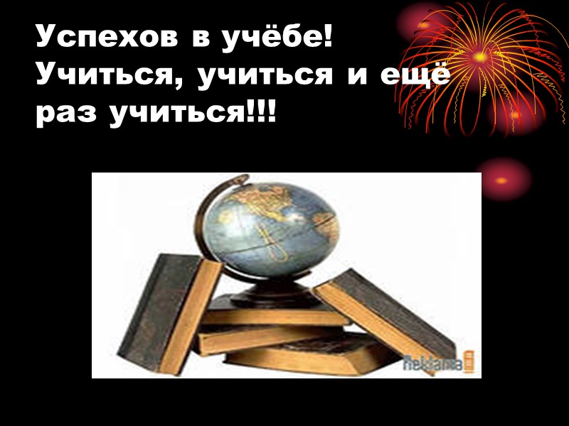 Успехов в учёбе! Учиться, учиться и ещё раз учиться!!!
